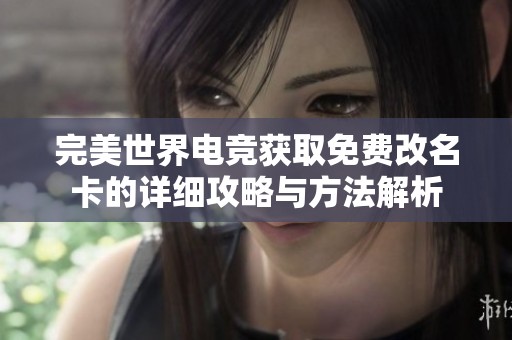 完美世界电竞获取免费改名卡的详细攻略与方法解析
