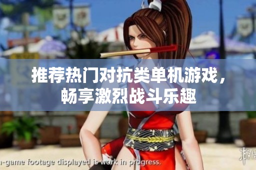 推荐热门对抗类单机游戏，畅享激烈战斗乐趣