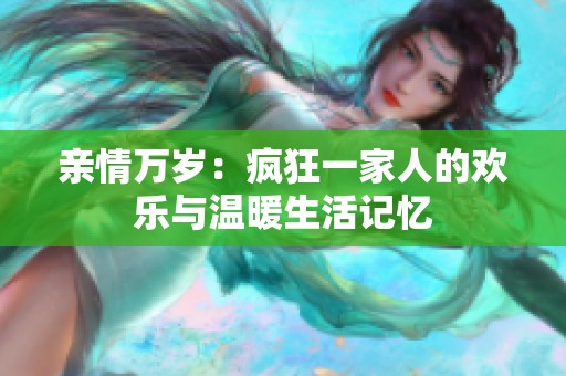 亲情万岁：疯狂一家人的欢乐与温暖生活记忆