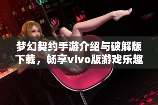 梦幻契约手游介绍与破解版下载，畅享vivo版游戏乐趣