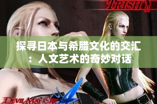 探寻日本与希腊文化的交汇：人文艺术的奇妙对话