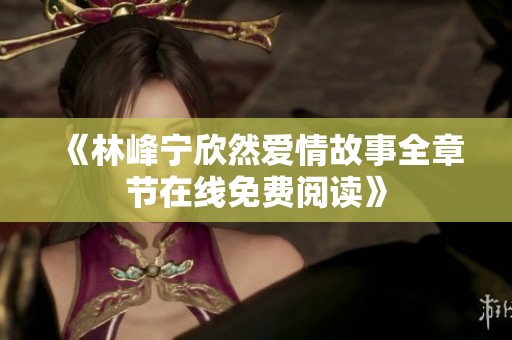 《林峰宁欣然爱情故事全章节在线免费阅读》