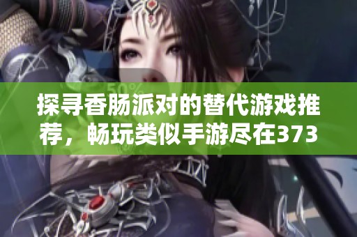 探寻香肠派对的替代游戏推荐，畅玩类似手游尽在3733！