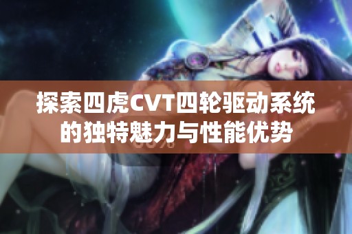 探索四虎CVT四轮驱动系统的独特魅力与性能优势