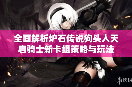 全面解析炉石传说狗头人天启骑士新卡组策略与玩法