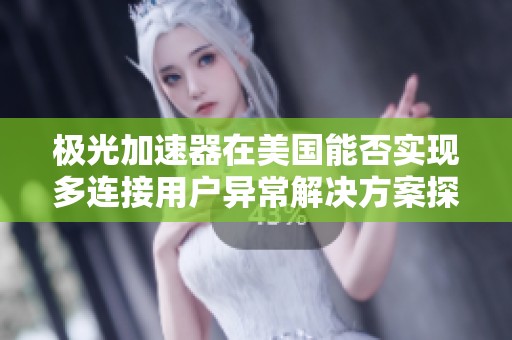 极光加速器在美国能否实现多连接用户异常解决方案探讨