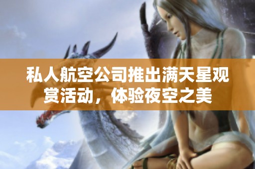 私人航空公司推出满天星观赏活动，体验夜空之美