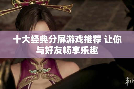 十大经典分屏游戏推荐 让你与好友畅享乐趣