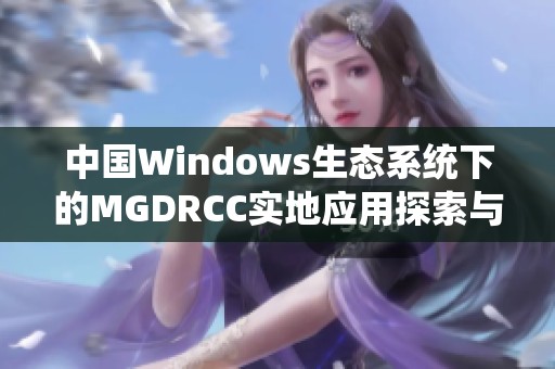 中国Windows生态系统下的MGDRCC实地应用探索与挑战