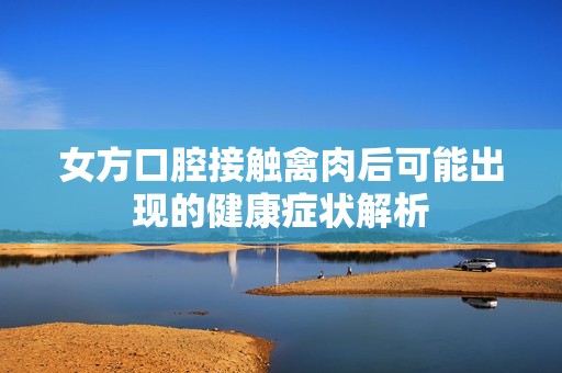女方口腔接触禽肉后可能出现的健康症状解析