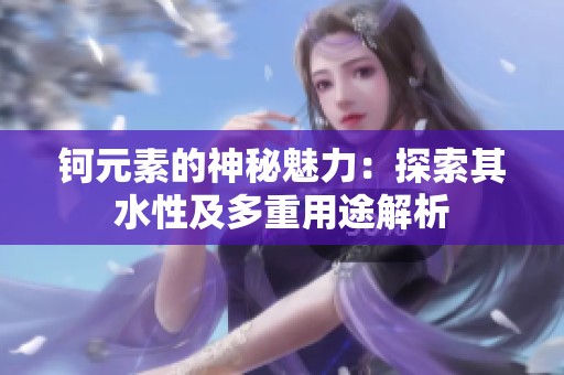 钶元素的神秘魅力：探索其水性及多重用途解析