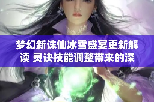 梦幻新诛仙冰雪盛宴更新解读 灵诀技能调整带来的深远影响分析