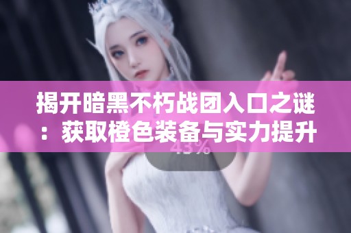 揭开暗黑不朽战团入口之谜：获取橙色装备与实力提升的最佳方法