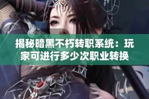 揭秘暗黑不朽转职系统：玩家可进行多少次职业转换