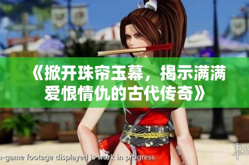 《掀开珠帘玉幕，揭示满满爱恨情仇的古代传奇》