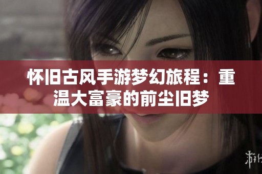怀旧古风手游梦幻旅程：重温大富豪的前尘旧梦