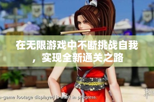 在无限游戏中不断挑战自我，实现全新通关之路