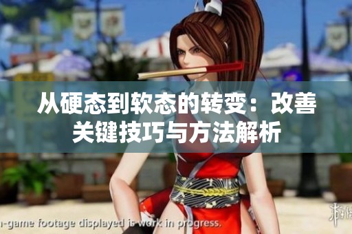 从硬态到软态的转变：改善关键技巧与方法解析