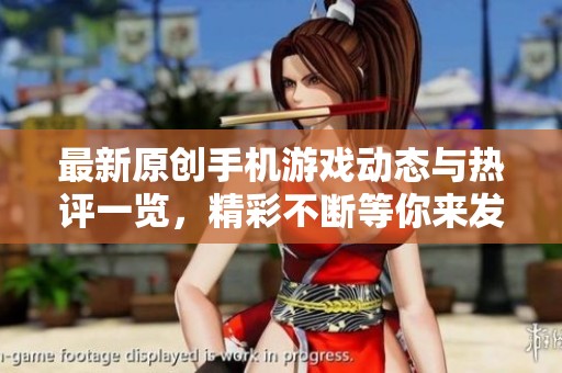最新原创手机游戏动态与热评一览，精彩不断等你来发现