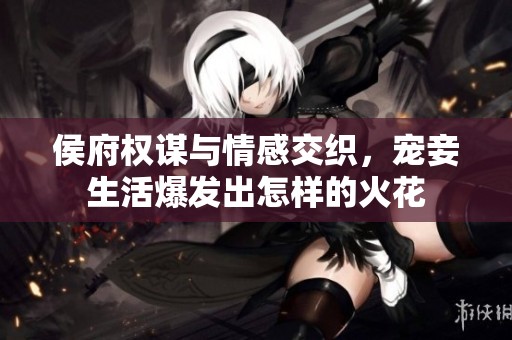 侯府权谋与情感交织，宠妾生活爆发出怎样的火花
