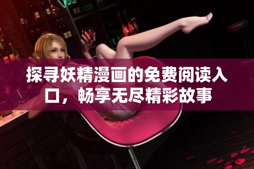 探寻妖精漫画的免费阅读入口，畅享无尽精彩故事
