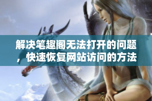 解决笔趣阁无法打开的问题，快速恢复网站访问的方法分享