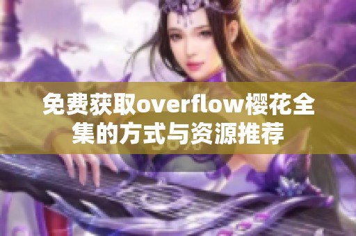 免费获取overflow樱花全集的方式与资源推荐