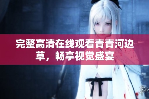 完整高清在线观看青青河边草，畅享视觉盛宴