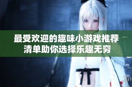 最受欢迎的趣味小游戏推荐 清单助你选择乐趣无穷