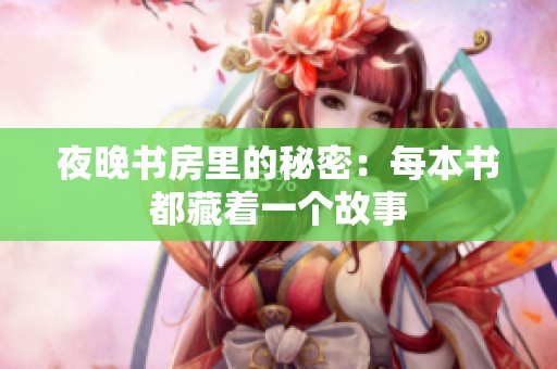夜晚书房里的秘密：每本书都藏着一个故事