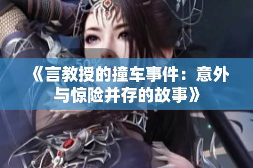 《言教授的撞车事件：意外与惊险并存的故事》