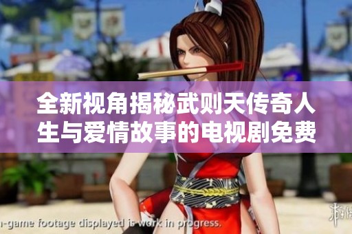 全新视角揭秘武则天传奇人生与爱情故事的电视剧免费观看