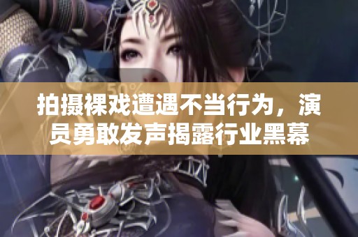 拍摄裸戏遭遇不当行为，演员勇敢发声揭露行业黑幕