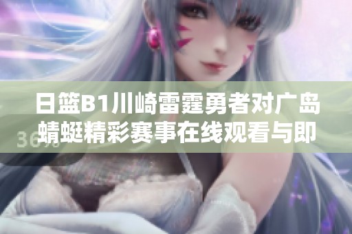 日篮B1川崎雷霆勇者对广岛蜻蜓精彩赛事在线观看与即时比分更新