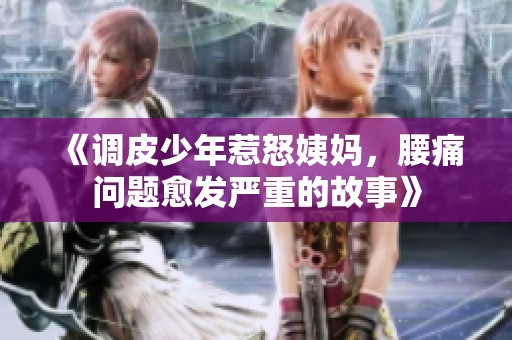 《调皮少年惹怒姨妈，腰痛问题愈发严重的故事》