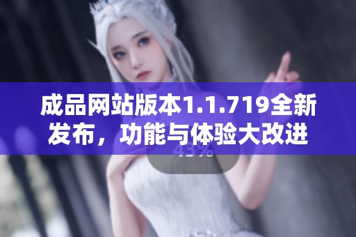 成品网站版本1.1.719全新发布，功能与体验大改进