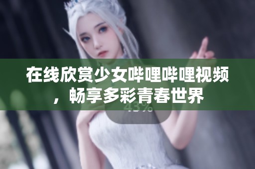 在线欣赏少女哔哩哔哩视频，畅享多彩青春世界