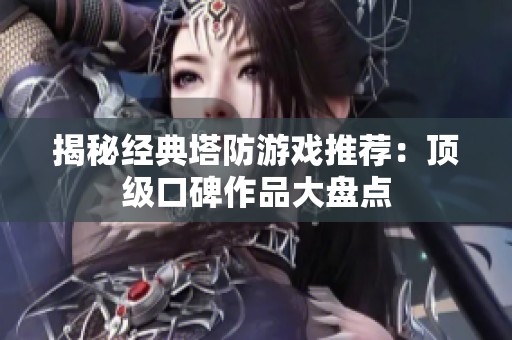 揭秘经典塔防游戏推荐：顶级口碑作品大盘点