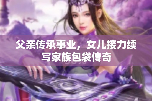 父亲传承事业，女儿接力续写家族包袋传奇