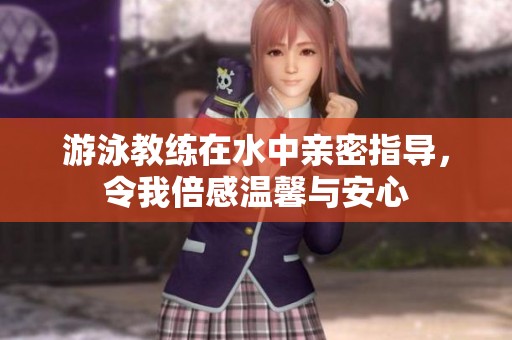 游泳教练在水中亲密指导，令我倍感温馨与安心