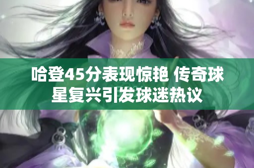哈登45分表现惊艳 传奇球星复兴引发球迷热议