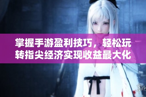 掌握手游盈利技巧，轻松玩转指尖经济实现收益最大化
