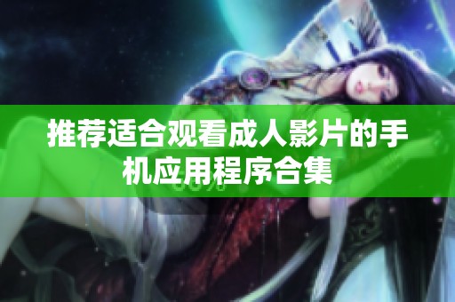 推荐适合观看成人影片的手机应用程序合集