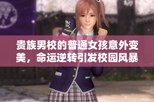 贵族男校的普通女孩意外变美，命运逆转引发校园风暴