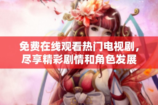 免费在线观看热门电视剧，尽享精彩剧情和角色发展
