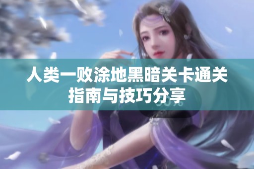 人类一败涂地黑暗关卡通关指南与技巧分享