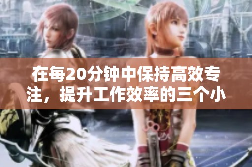 在每20分钟中保持高效专注，提升工作效率的三个小技巧