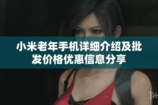 小米老年手机详细介绍及批发价格优惠信息分享