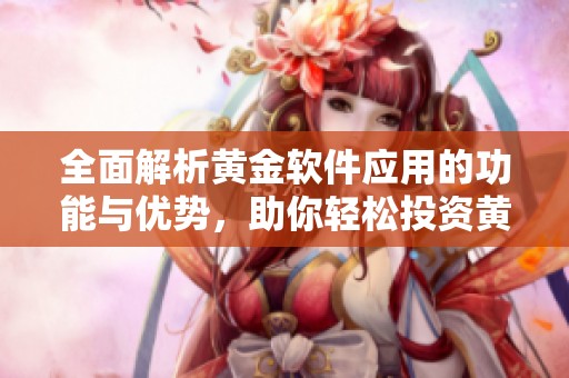 全面解析黄金软件应用的功能与优势，助你轻松投资黄金市场