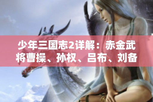 少年三国志2详解：赤金武将曹操、孙权、吕布、刘备的技能深度解析